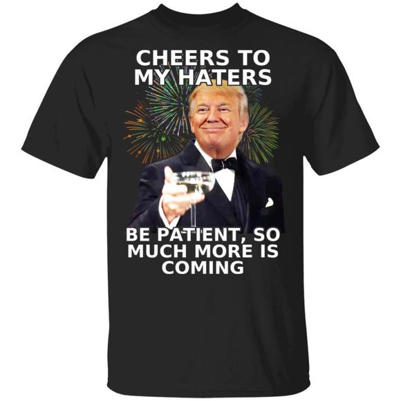 Other - Donald Trump Cheers To My Haters Be Patient So Much More Shirt